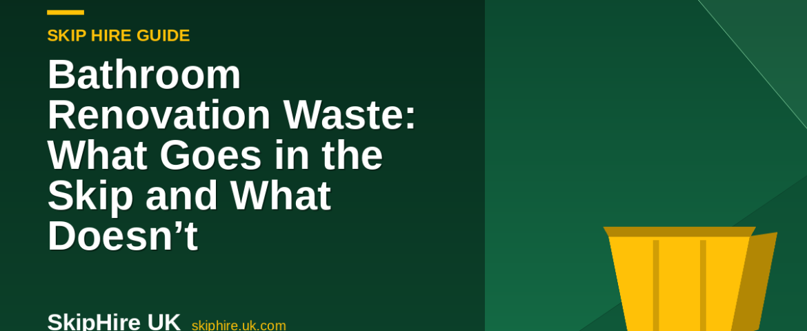 Bathroom Renovation Waste: What Goes in the Skip and What Doesn’t