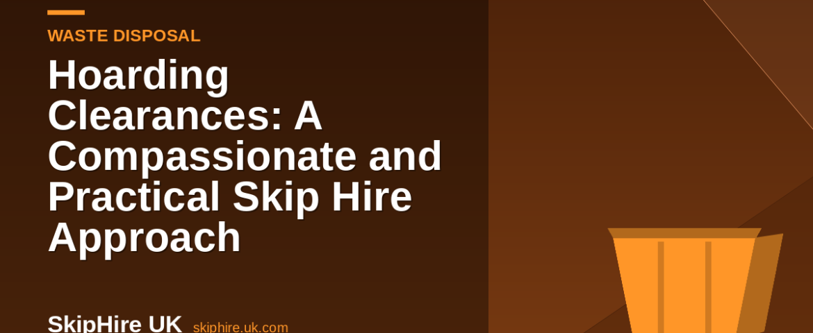 Hoarding Clearances: A Compassionate and Practical Skip Hire Approach