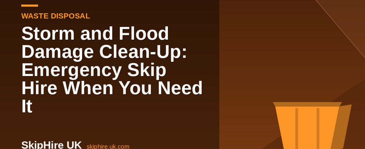 Storm and Flood Damage Clean-Up: Emergency Skip Hire When You Need It