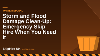 Storm and Flood Damage Clean-Up: Emergency Skip Hire When You Need It